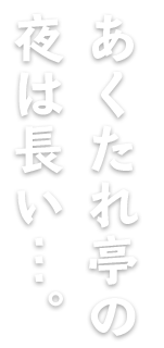 あくたれ亭の夜は長い…。