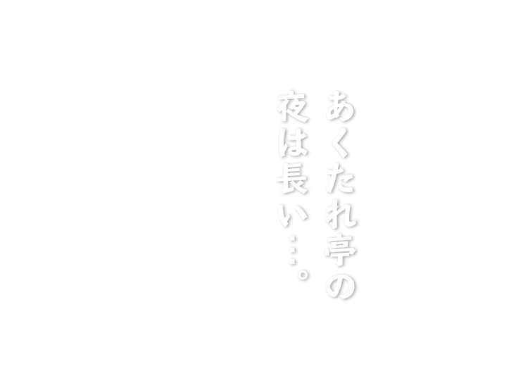 あくたれ亭の夜は長い…。